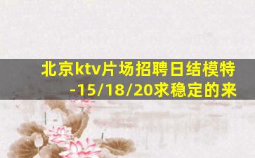 北京ktv片场招聘日结模特-15/18/20求稳定的来